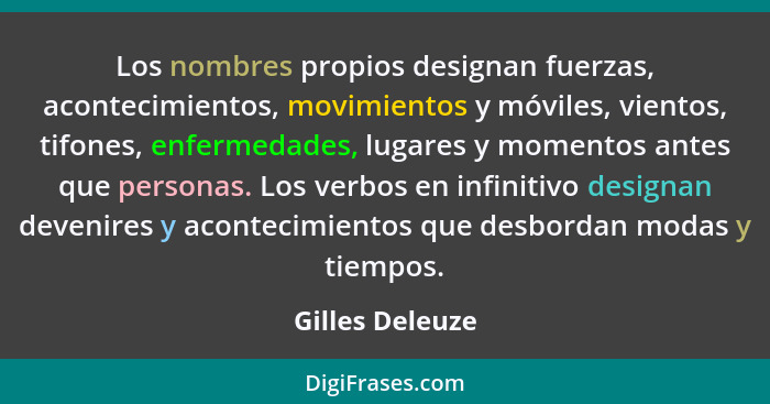 Los nombres propios designan fuerzas, acontecimientos, movimientos y móviles, vientos, tifones, enfermedades, lugares y momentos ante... - Gilles Deleuze