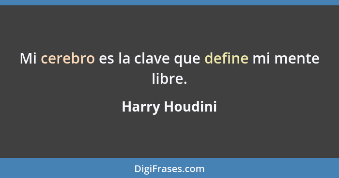 Mi cerebro es la clave que define mi mente libre.... - Harry Houdini