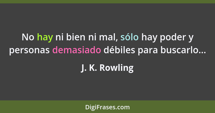 No hay ni bien ni mal, sólo hay poder y personas demasiado débiles para buscarlo...... - J. K. Rowling