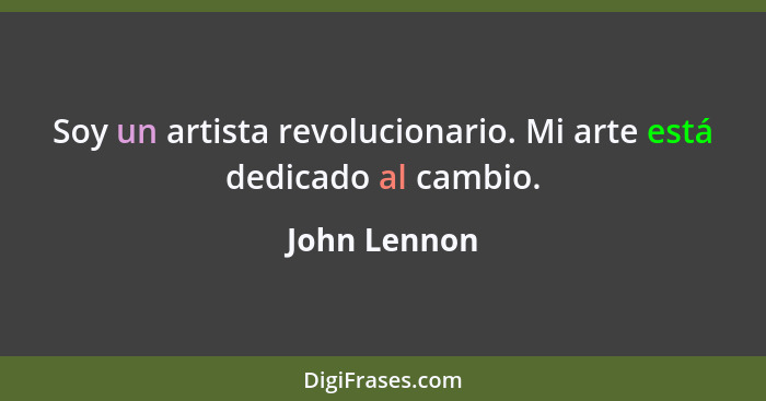 Soy un artista revolucionario. Mi arte está dedicado al cambio.... - John Lennon