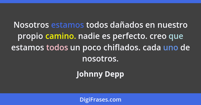 Nosotros estamos todos dañados en nuestro propio camino. nadie es perfecto. creo que estamos todos un poco chiflados. cada uno de nosotr... - Johnny Depp