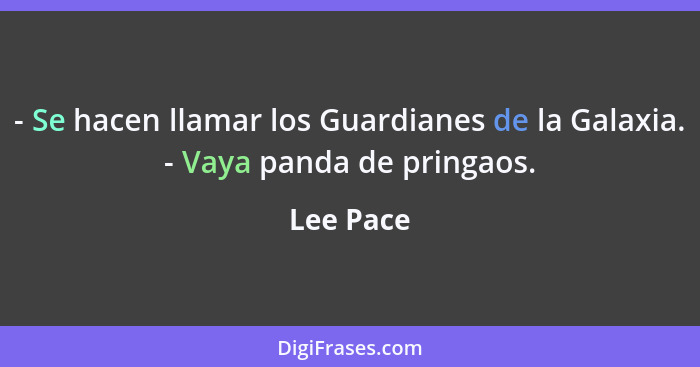 - Se hacen llamar los Guardianes de la Galaxia. - Vaya panda de pringaos.... - Lee Pace