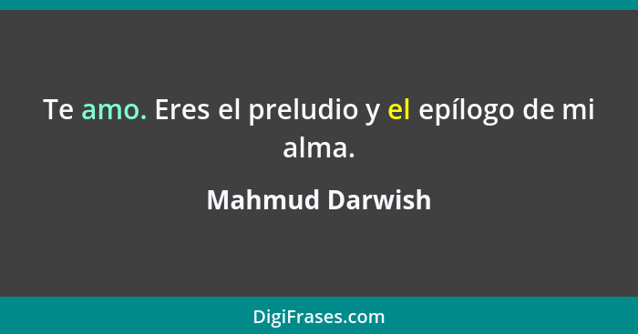 Te amo. Eres el preludio y el epílogo de mi alma.... - Mahmud Darwish