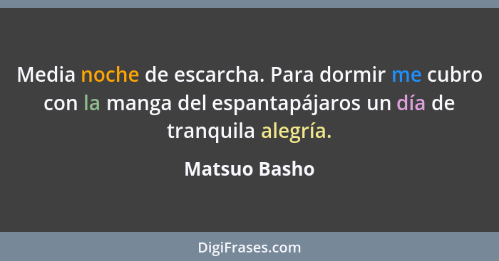 Media noche de escarcha. Para dormir me cubro con la manga del espantapájaros un día de tranquila alegría.... - Matsuo Basho