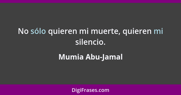 No sólo quieren mi muerte, quieren mi silencio.... - Mumia Abu-Jamal