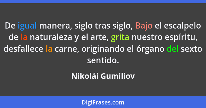 De igual manera, siglo tras siglo, Bajo el escalpelo de la naturaleza y el arte, grita nuestro espíritu, desfallece la carne, origi... - Nikolái Gumiliov