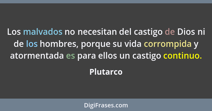 Los malvados no necesitan del castigo de Dios ni de los hombres, porque su vida corrompida y atormentada es para ellos un castigo continuo.... - Plutarco