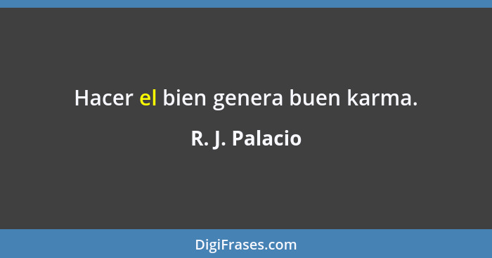 Hacer el bien genera buen karma.... - R. J. Palacio