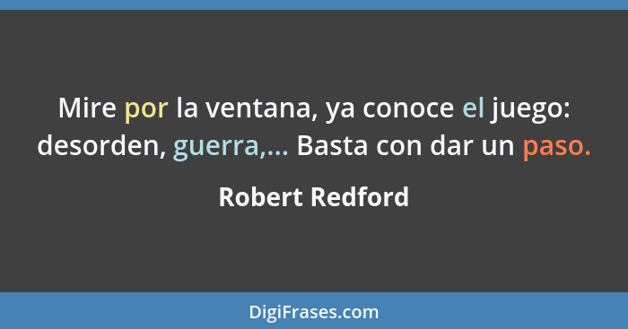 Mire por la ventana, ya conoce el juego: desorden, guerra,... Basta con dar un paso.... - Robert Redford