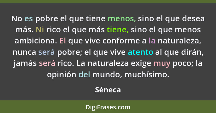 No es pobre el que tiene menos, sino el que desea más. Ni rico el que más tiene, sino el que menos ambiciona. El que vive conforme a la natur... - Séneca