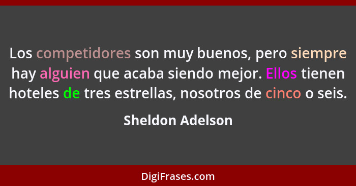 Los competidores son muy buenos, pero siempre hay alguien que acaba siendo mejor. Ellos tienen hoteles de tres estrellas, nosotros d... - Sheldon Adelson