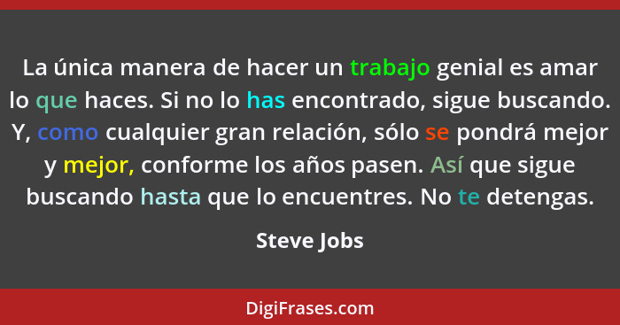 La única manera de hacer un trabajo genial es amar lo que haces. Si no lo has encontrado, sigue buscando. Y, como cualquier gran relación... - Steve Jobs