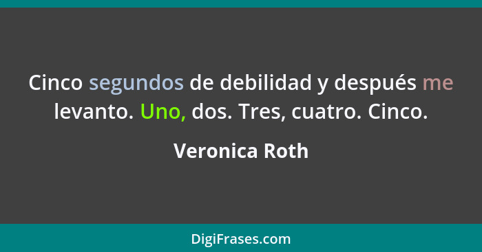 Cinco segundos de debilidad y después me levanto. Uno, dos. Tres, cuatro. Cinco.... - Veronica Roth