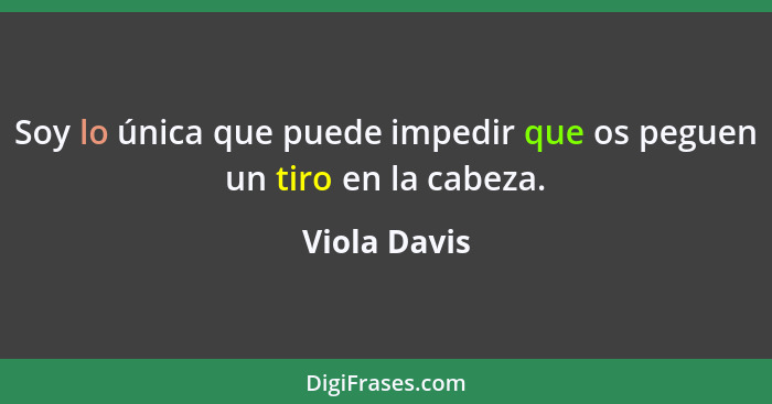 Soy lo única que puede impedir que os peguen un tiro en la cabeza.... - Viola Davis