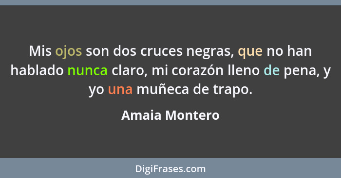 Mis ojos son dos cruces negras, que no han hablado nunca claro, mi corazón lleno de pena, y yo una muñeca de trapo.... - Amaia Montero