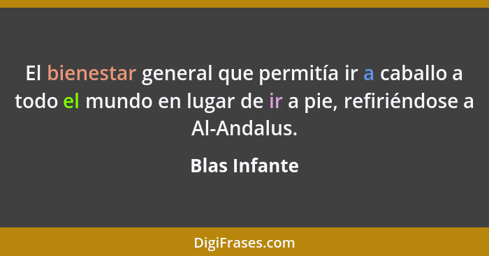 El bienestar general que permitía ir a caballo a todo el mundo en lugar de ir a pie, refiriéndose a Al-Andalus.... - Blas Infante