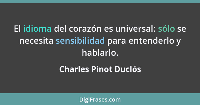 El idioma del corazón es universal: sólo se necesita sensibilidad para entenderlo y hablarlo.... - Charles Pinot Duclós