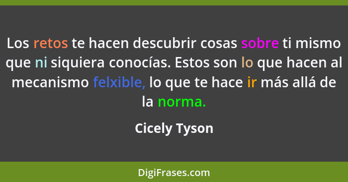 Los retos te hacen descubrir cosas sobre ti mismo que ni siquiera conocías. Estos son lo que hacen al mecanismo felxible, lo que te hac... - Cicely Tyson