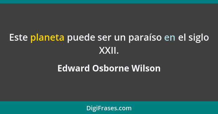 Este planeta puede ser un paraíso en el siglo XXII.... - Edward Osborne Wilson