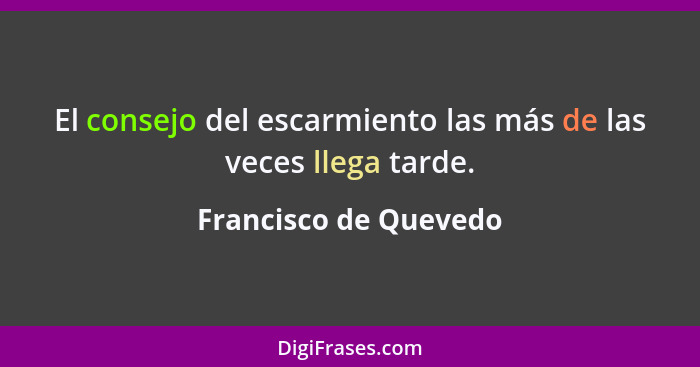 El consejo del escarmiento las más de las veces llega tarde.... - Francisco de Quevedo