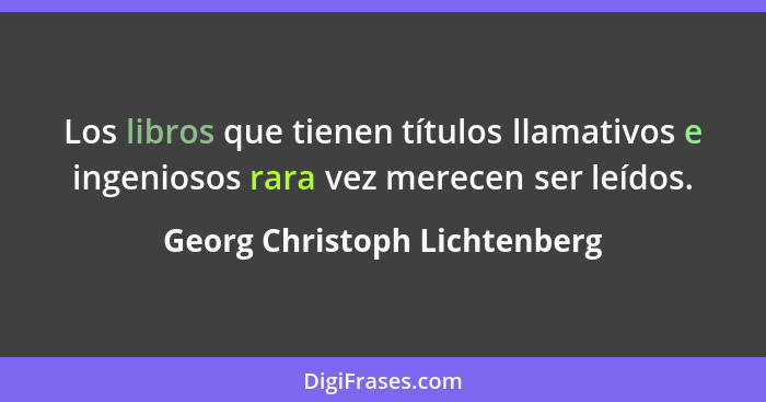 Los libros que tienen títulos llamativos e ingeniosos rara vez merecen ser leídos.... - Georg Christoph Lichtenberg