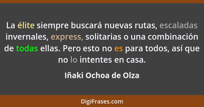 La élite siempre buscará nuevas rutas, escaladas invernales, express, solitarias o una combinación de todas ellas. Pero esto no... - Iñaki Ochoa de Olza