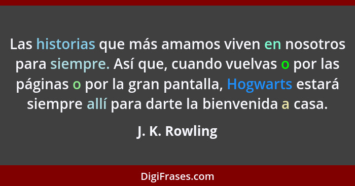 Las historias que más amamos viven en nosotros para siempre. Así que, cuando vuelvas o por las páginas o por la gran pantalla, Hogwart... - J. K. Rowling
