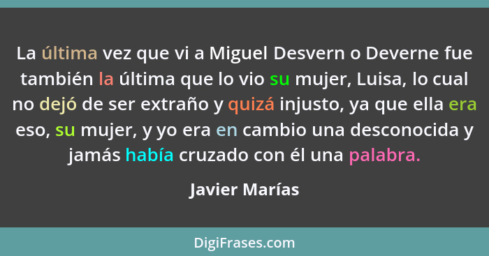 La última vez que vi a Miguel Desvern o Deverne fue también la última que lo vio su mujer, Luisa, lo cual no dejó de ser extraño y qui... - Javier Marías