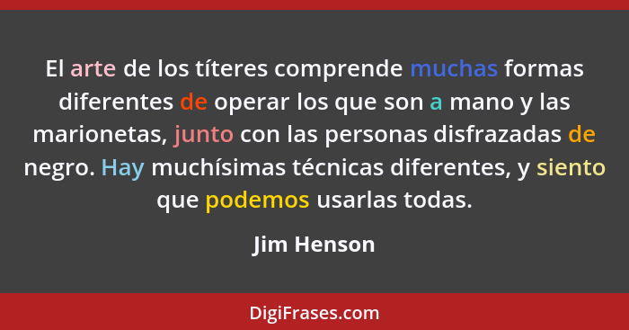 El arte de los títeres comprende muchas formas diferentes de operar los que son a mano y las marionetas, junto con las personas disfrazad... - Jim Henson