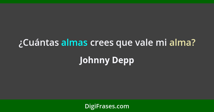 ¿Cuántas almas crees que vale mi alma?... - Johnny Depp