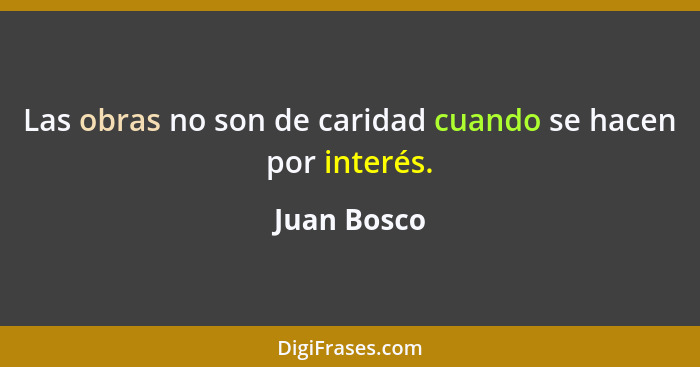 Las obras no son de caridad cuando se hacen por interés.... - Juan Bosco