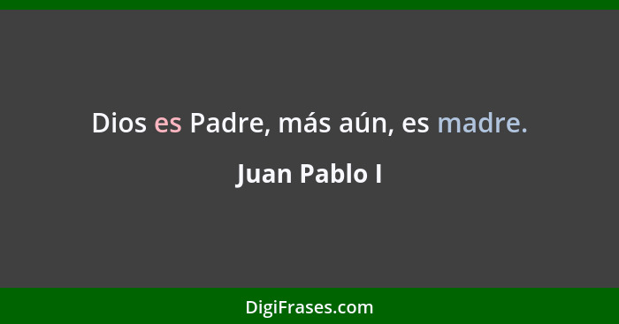 Dios es Padre, más aún, es madre.... - Juan Pablo I