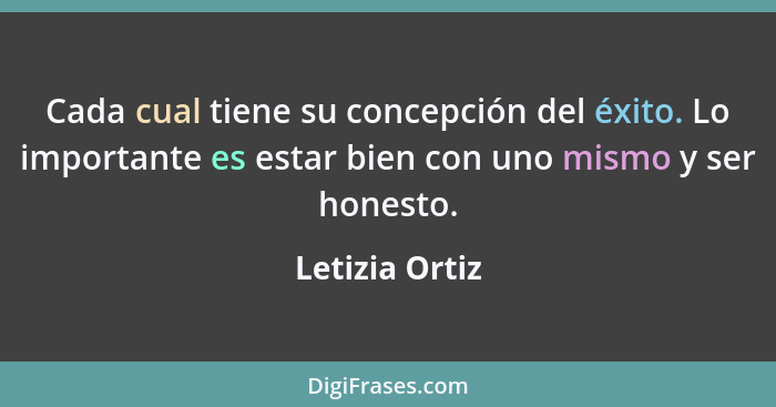 Cada cual tiene su concepción del éxito. Lo importante es estar bien con uno mismo y ser honesto.... - Letizia Ortiz