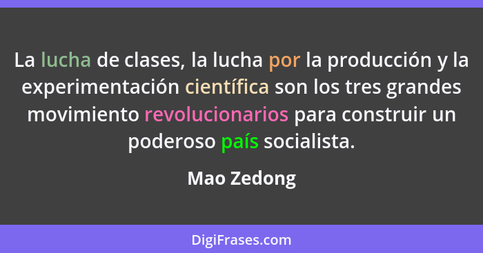 La lucha de clases, la lucha por la producción y la experimentación científica son los tres grandes movimiento revolucionarios para const... - Mao Zedong
