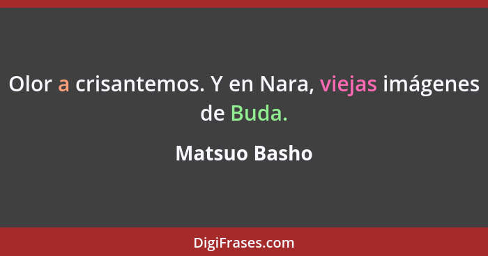 Olor a crisantemos. Y en Nara, viejas imágenes de Buda.... - Matsuo Basho