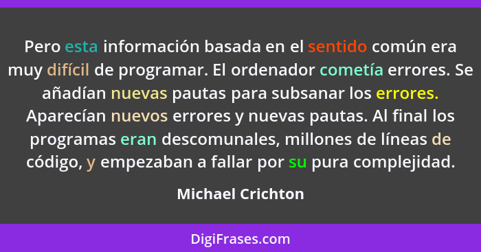 Pero esta información basada en el sentido común era muy difícil de programar. El ordenador cometía errores. Se añadían nuevas paut... - Michael Crichton