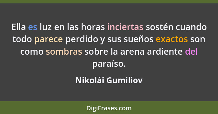 Ella es luz en las horas inciertas sostén cuando todo parece perdido y sus sueños exactos son como sombras sobre la arena ardiente... - Nikolái Gumiliov