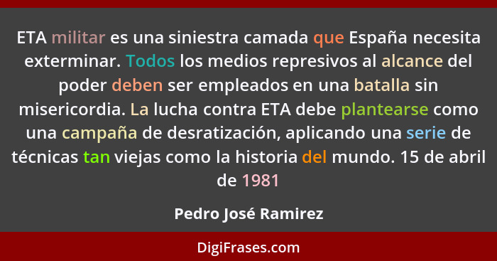 ETA militar es una siniestra camada que España necesita exterminar. Todos los medios represivos al alcance del poder deben ser em... - Pedro José Ramirez