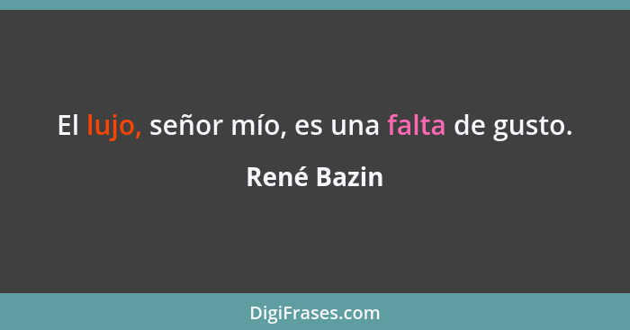 El lujo, señor mío, es una falta de gusto.... - René Bazin