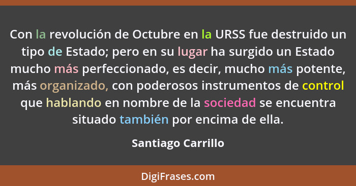 Con la revolución de Octubre en la URSS fue destruido un tipo de Estado; pero en su lugar ha surgido un Estado mucho más perfeccio... - Santiago Carrillo