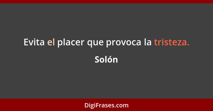 Evita el placer que provoca la tristeza.... - Solón