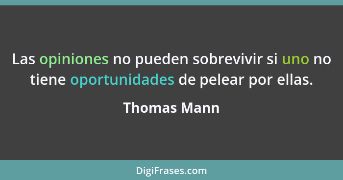 Las opiniones no pueden sobrevivir si uno no tiene oportunidades de pelear por ellas.... - Thomas Mann