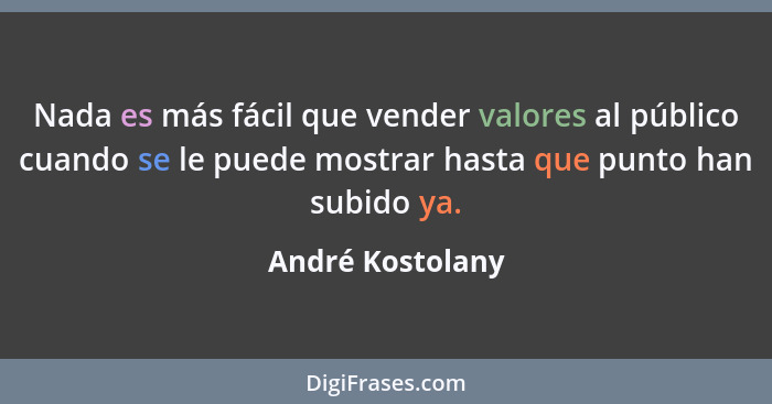 Nada es más fácil que vender valores al público cuando se le puede mostrar hasta que punto han subido ya.... - André Kostolany