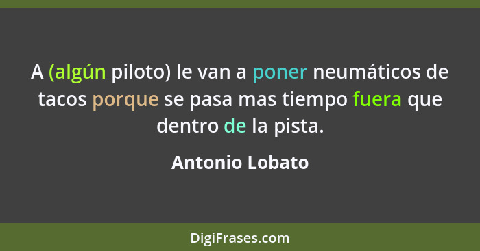 A (algún piloto) le van a poner neumáticos de tacos porque se pasa mas tiempo fuera que dentro de la pista.... - Antonio Lobato