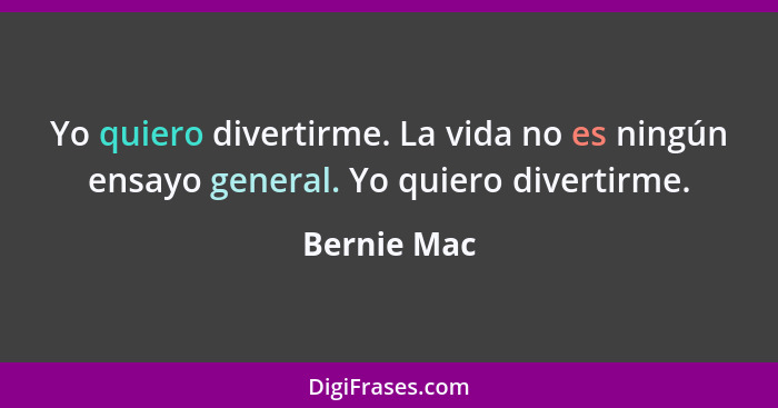 Yo quiero divertirme. La vida no es ningún ensayo general. Yo quiero divertirme.... - Bernie Mac