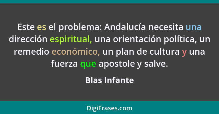 Este es el problema: Andalucía necesita una dirección espiritual, una orientación política, un remedio económico, un plan de cultura y... - Blas Infante