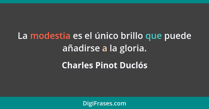 La modestia es el único brillo que puede añadirse a la gloria.... - Charles Pinot Duclós