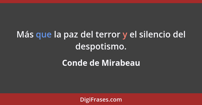 Más que la paz del terror y el silencio del despotismo.... - Conde de Mirabeau