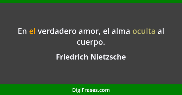 En el verdadero amor, el alma oculta al cuerpo.... - Friedrich Nietzsche