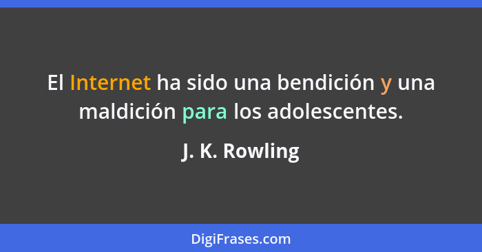El Internet ha sido una bendición y una maldición para los adolescentes.... - J. K. Rowling